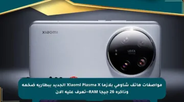 مواصفات هاتف شاومي بلازما Xiaomi Plasma X الجديد ببطارية ضخمة وذاكرة 26 جيجا RAM—تعرف عليه الآن